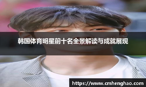 韩国体育明星前十名全景解读与成就展现