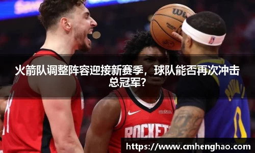 火箭队调整阵容迎接新赛季，球队能否再次冲击总冠军？