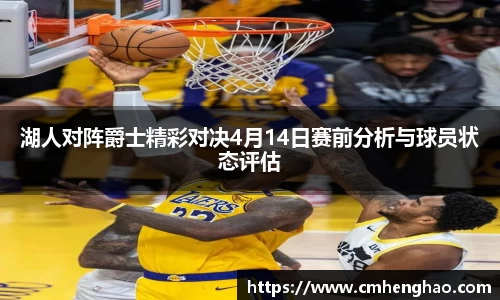 湖人对阵爵士精彩对决4月14日赛前分析与球员状态评估